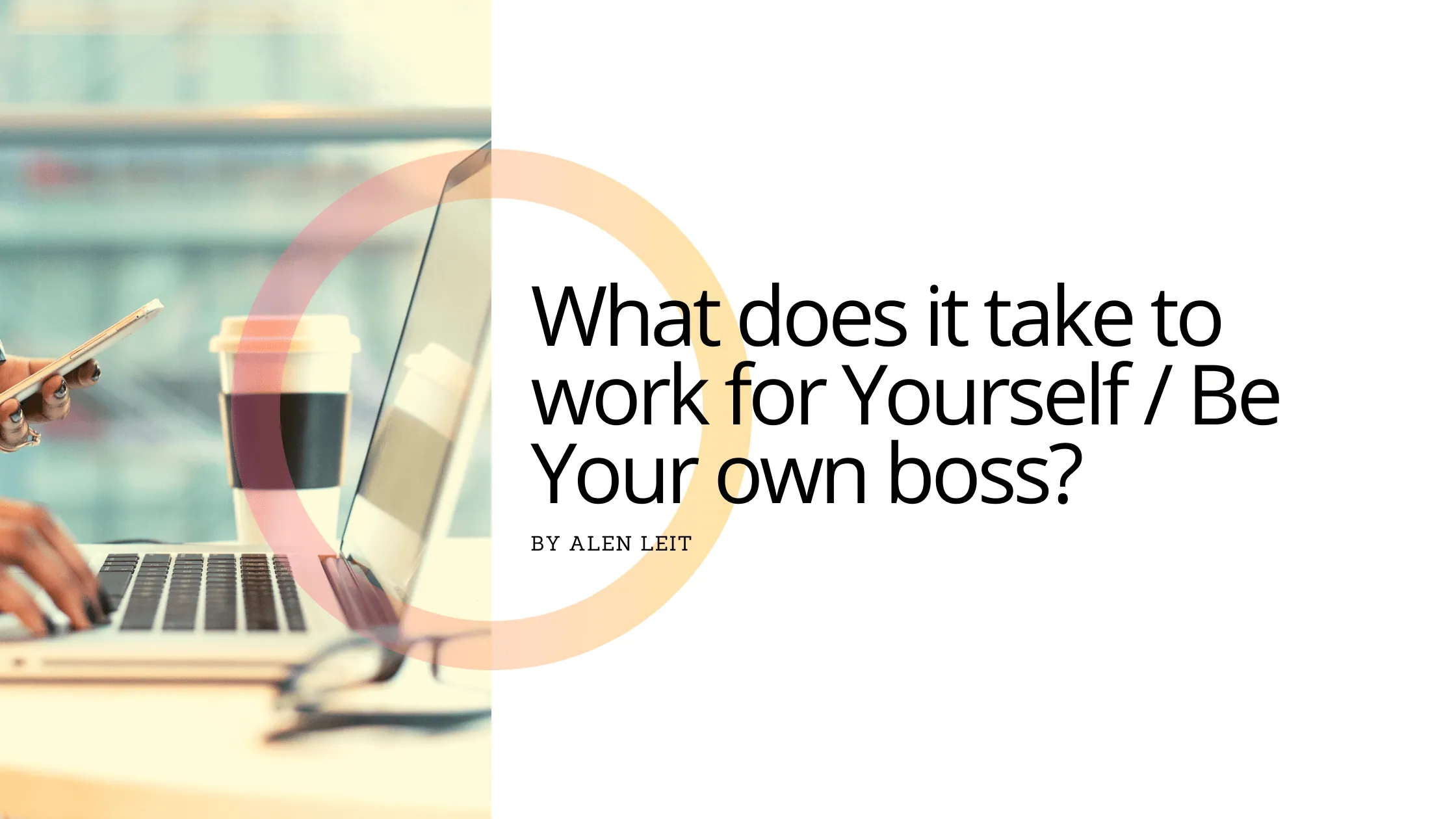 What does it take to work for Yourself / Be Your own Boss?